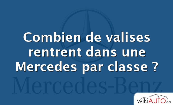 Combien de valises rentrent dans une Mercedes par classe ?